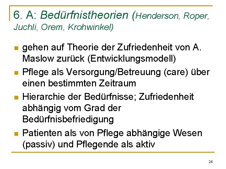 6. A: Bedürfnistheorien (Henderson, Roper, Juchli, Orem, Krohwinkel) n n gehen auf Theorie der