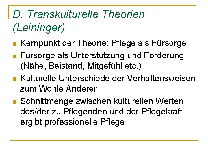 D. Transkulturelle Theorien (Leininger) n n Kernpunkt der Theorie: Pflege als Fürsorge als Unterstützung