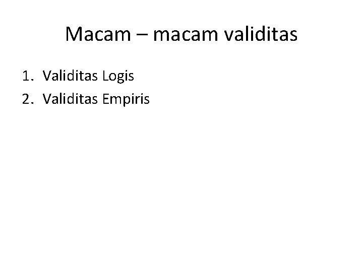 Macam – macam validitas 1. Validitas Logis 2. Validitas Empiris 