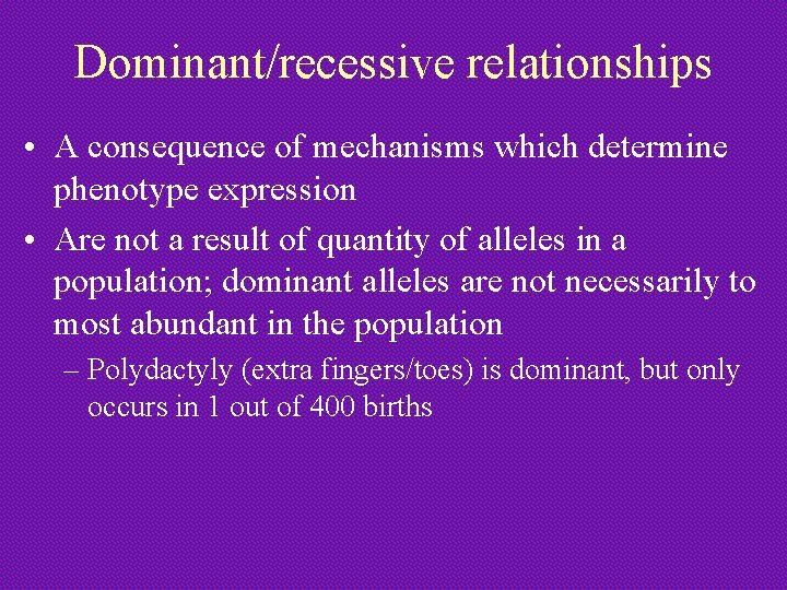 Dominant/recessive relationships • A consequence of mechanisms which determine phenotype expression • Are not