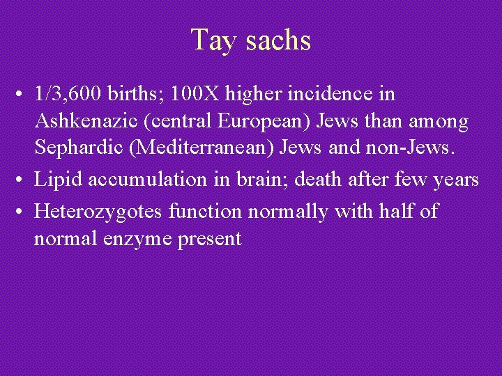 Tay sachs • 1/3, 600 births; 100 X higher incidence in Ashkenazic (central European)