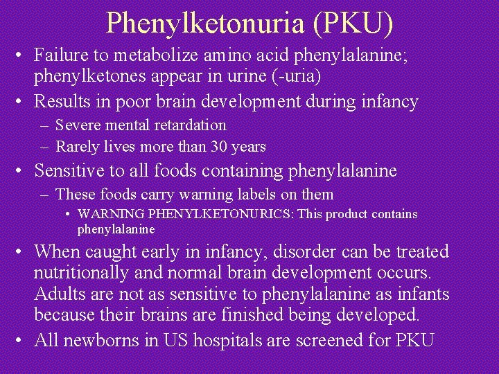 Phenylketonuria (PKU) • Failure to metabolize amino acid phenylalanine; phenylketones appear in urine (-uria)