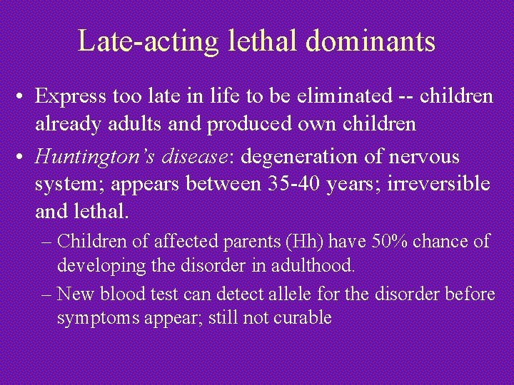 Late-acting lethal dominants • Express too late in life to be eliminated -- children