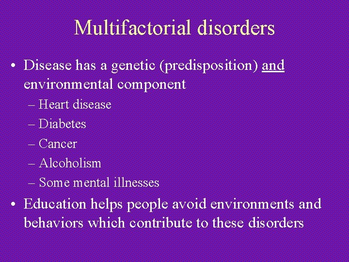 Multifactorial disorders • Disease has a genetic (predisposition) and environmental component – Heart disease