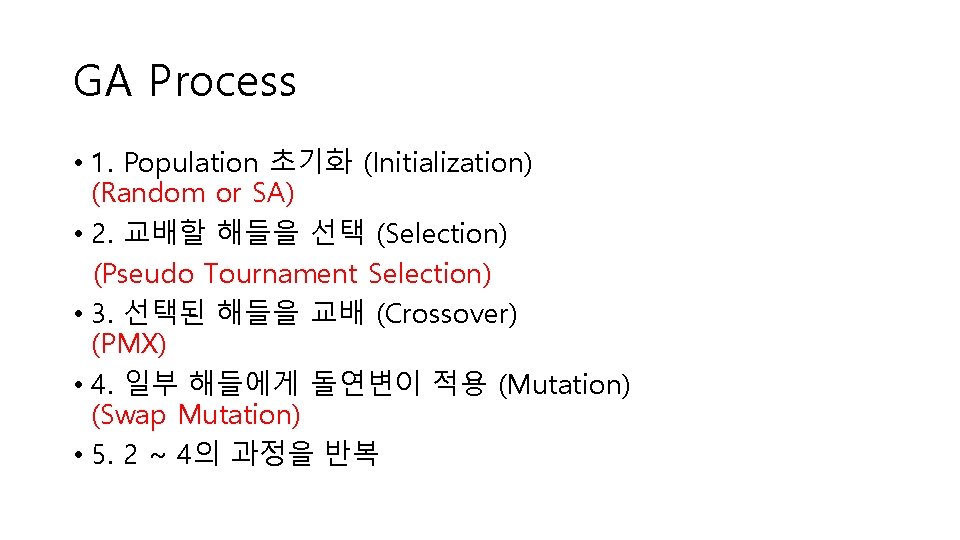 GA Process • 1. Population 초기화 (Initialization) (Random or SA) • 2. 교배할 해들을