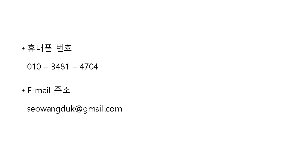  • 휴대폰 번호 010 – 3481 – 4704 • E-mail 주소 seowangduk@gmail. com