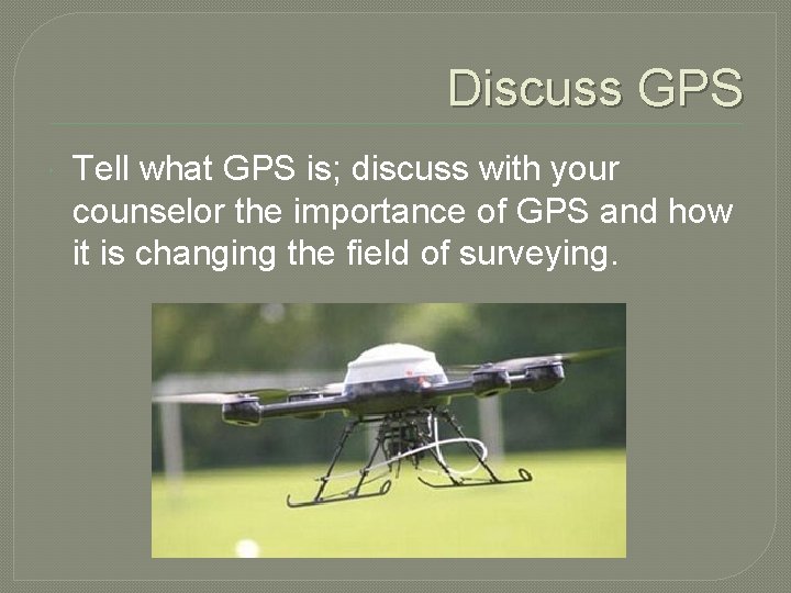 Discuss GPS Tell what GPS is; discuss with your counselor the importance of GPS