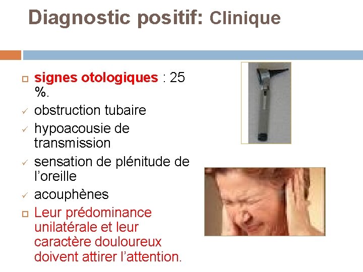 Diagnostic positif: Clinique ü ü signes otologiques : 25 %. obstruction tubaire hypoacousie de