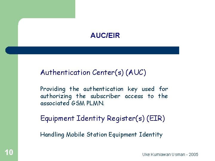 GSM Network Entity AUC/EIR Authentication Center(s) (AUC) Providing the authentication key used for authorizing