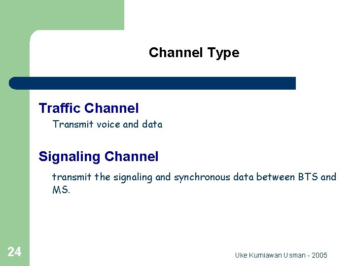 Channel Type Traffic Channel Transmit voice and data Signaling Channel transmit the signaling and