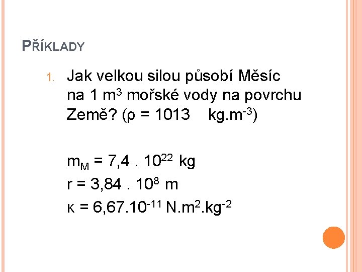 PŘÍKLADY 1. Jak velkou silou působí Měsíc na 1 m 3 mořské vody na