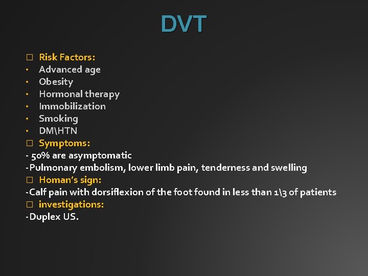 DVT Risk Factors: Advanced age Obesity Hormonal therapy Immobilization Smoking DMHTN Symptoms: - 50%