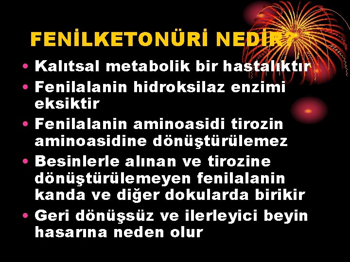 FENİLKETONÜRİ NEDİR? • Kalıtsal metabolik bir hastalıktır • Fenilalanin hidroksilaz enzimi eksiktir • Fenilalanin