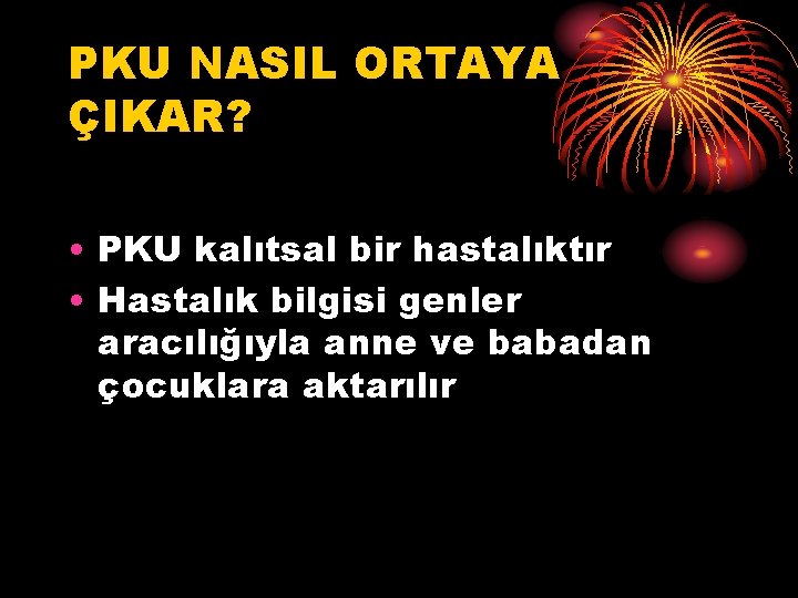 PKU NASIL ORTAYA ÇIKAR? • PKU kalıtsal bir hastalıktır • Hastalık bilgisi genler aracılığıyla