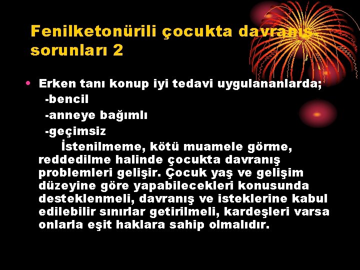 Fenilketonürili çocukta davranış sorunları 2 • Erken tanı konup iyi tedavi uygulananlarda; -bencil -anneye