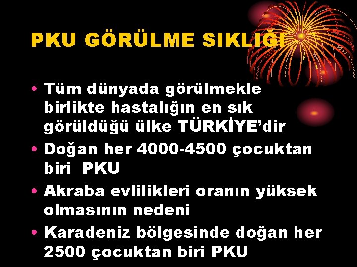 PKU GÖRÜLME SIKLIĞI • Tüm dünyada görülmekle birlikte hastalığın en sık görüldüğü ülke TÜRKİYE’dir