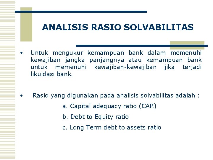 ANALISIS RASIO SOLVABILITAS • Untuk mengukur kemampuan bank dalam memenuhi kewajiban jangka panjangnya atau