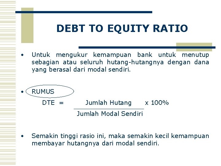 DEBT TO EQUITY RATIO • Untuk mengukur kemampuan bank untuk menutup sebagian atau seluruh