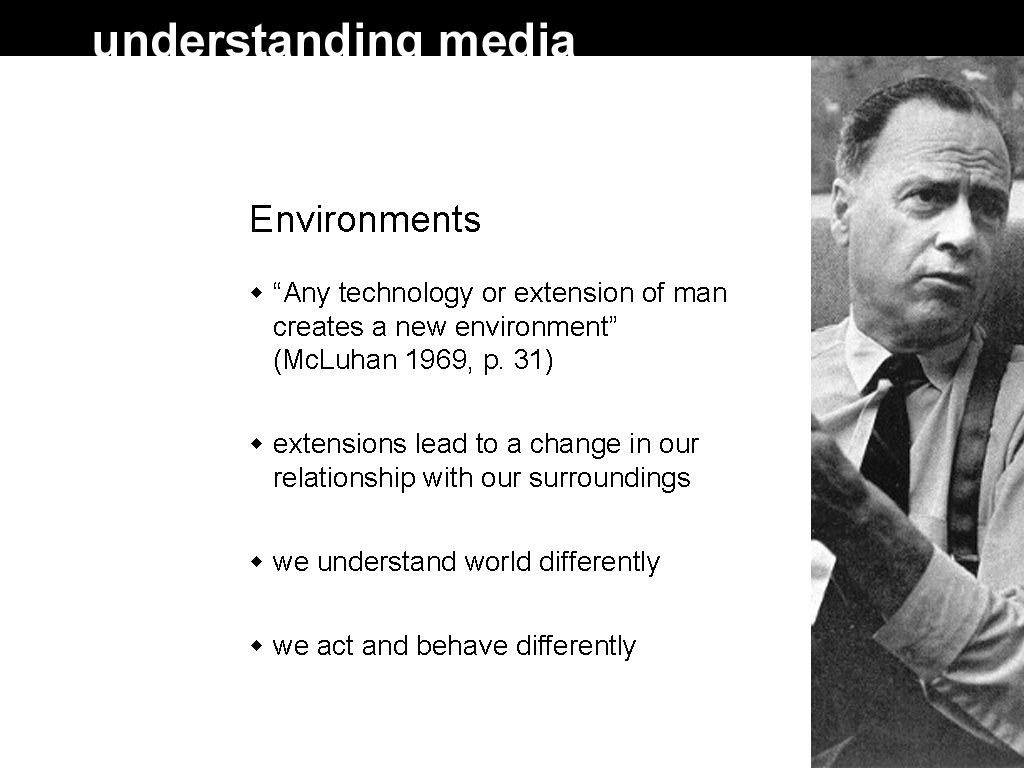 Environments “Any technology or extension of man creates a new environment” (Mc. Luhan 1969,