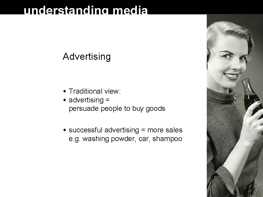 Advertising Traditional view: advertising = persuade people to buy goods successful advertising = more