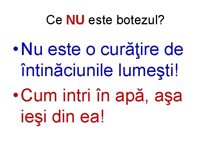 Ce NU este botezul? • Nu este o curăţire de întinăciunile lumeşti! • Cum