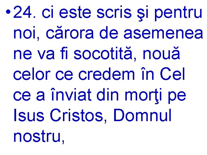  • 24. ci este scris şi pentru noi, cărora de asemenea ne va