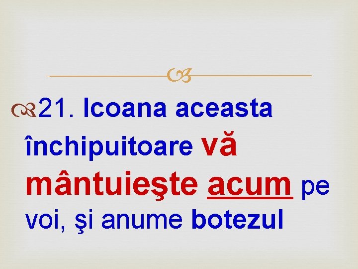  21. Icoana aceasta închipuitoare vă mântuieşte acum pe voi, şi anume botezul 