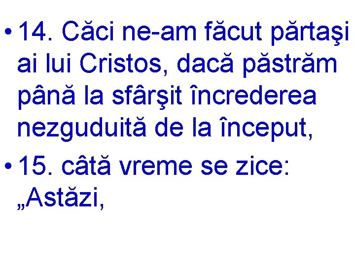  • 14. Căci ne-am făcut părtaşi ai lui Cristos, dacă păstrăm până la