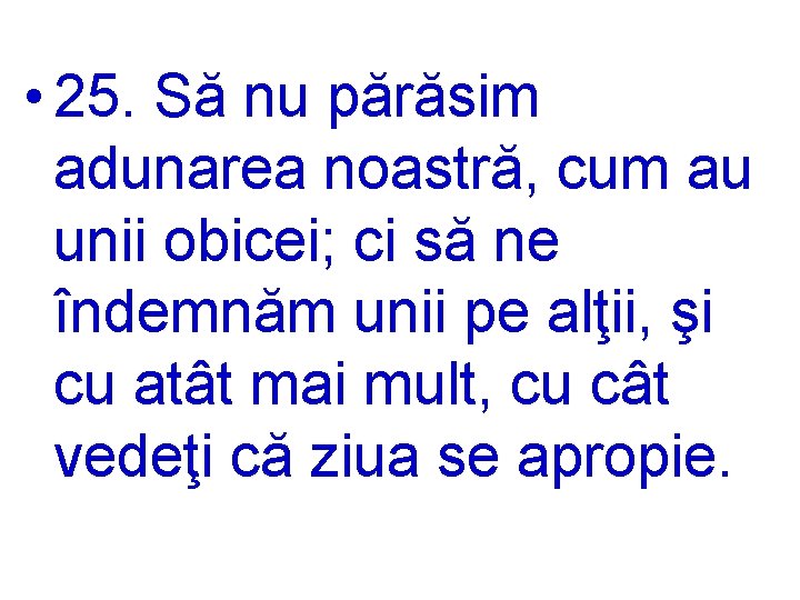  • 25. Să nu părăsim adunarea noastră, cum au unii obicei; ci să