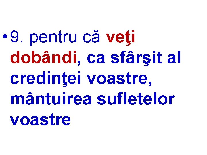  • 9. pentru că veţi dobândi, ca sfârşit al credinţei voastre, mântuirea sufletelor