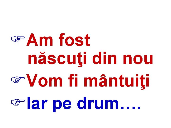 FAm fost născuţi din nou FVom fi mântuiţi FIar pe drum…. 