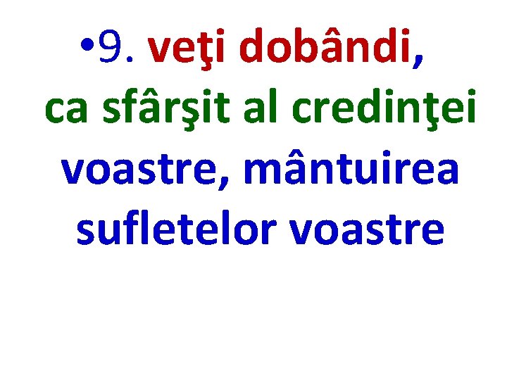  • 9. veţi dobândi, ca sfârşit al credinţei voastre, mântuirea sufletelor voastre 