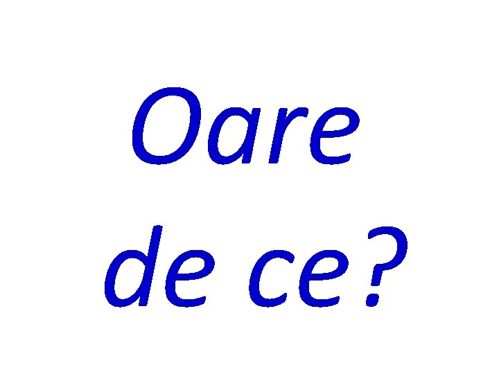Oare de ce? 