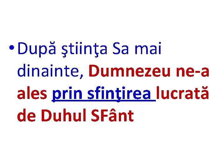  • După ştiinţa Sa mai dinainte, Dumnezeu ne-a ales prin sfinţirea lucrată de