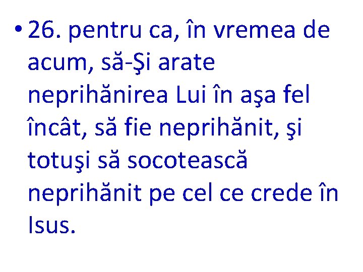  • 26. pentru ca, în vremea de acum, să-Şi arate neprihănirea Lui în