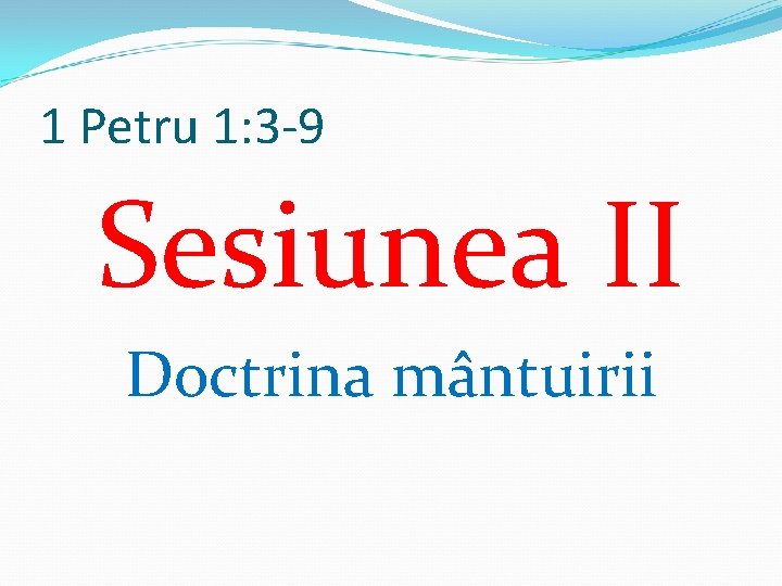 1 Petru 1: 3 -9 Sesiunea II Doctrina mântuirii 