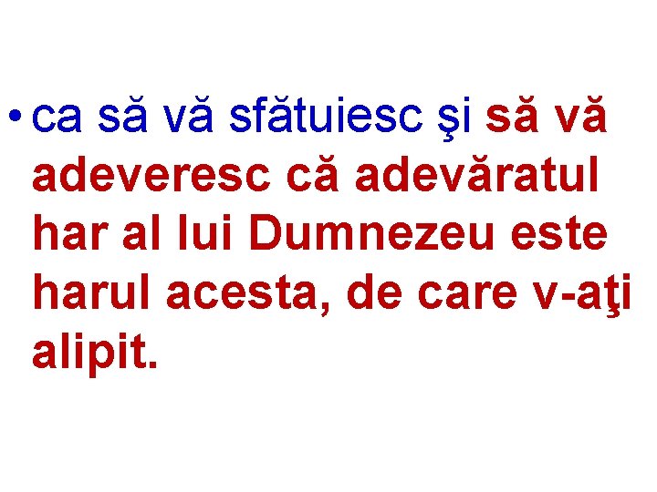  • ca să vă sfătuiesc şi să vă adeveresc că adevăratul har al