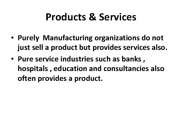 Products & Services • Purely Manufacturing organizations do not just sell a product but