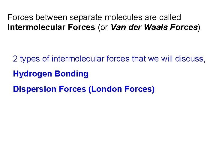 Forces between separate molecules are called Intermolecular Forces (or Van der Waals Forces) 2