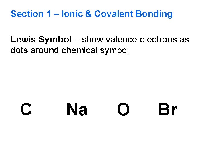 Section 1 – Ionic & Covalent Bonding Lewis Symbol – show valence electrons as