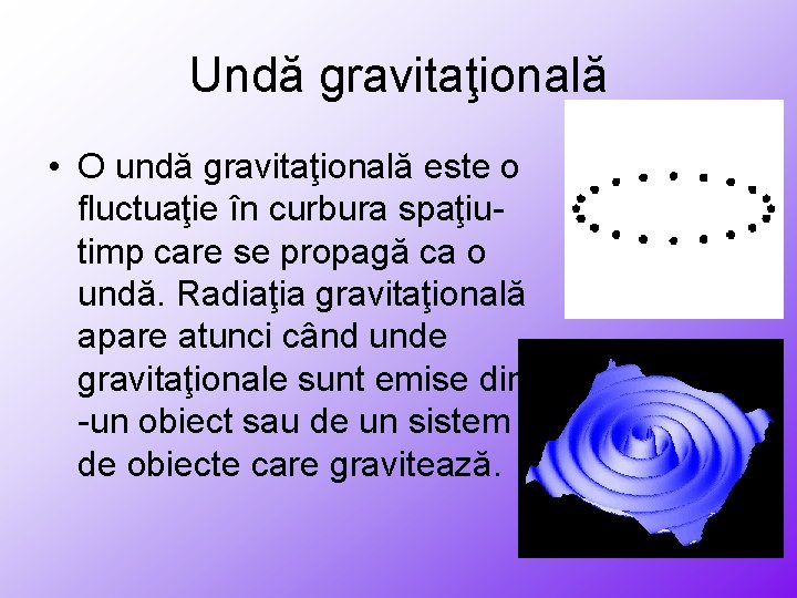 Undă gravitaţională • O undă gravitaţională este o fluctuaţie în curbura spaţiutimp care se