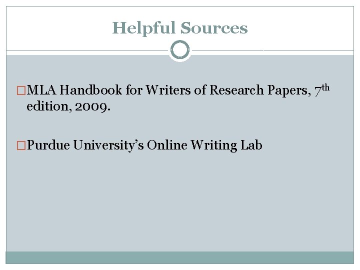 Helpful Sources �MLA Handbook for Writers of Research Papers, 7 th edition, 2009. �Purdue