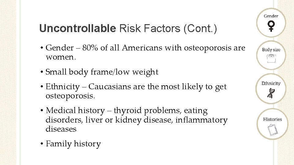 Uncontrollable Risk Factors (Cont. ) • Gender – 80% of all Americans with osteoporosis