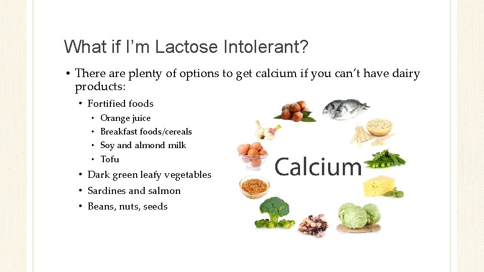 What if I’m Lactose Intolerant? • There are plenty of options to get calcium