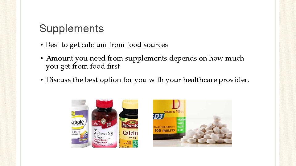 Supplements • Best to get calcium from food sources • Amount you need from