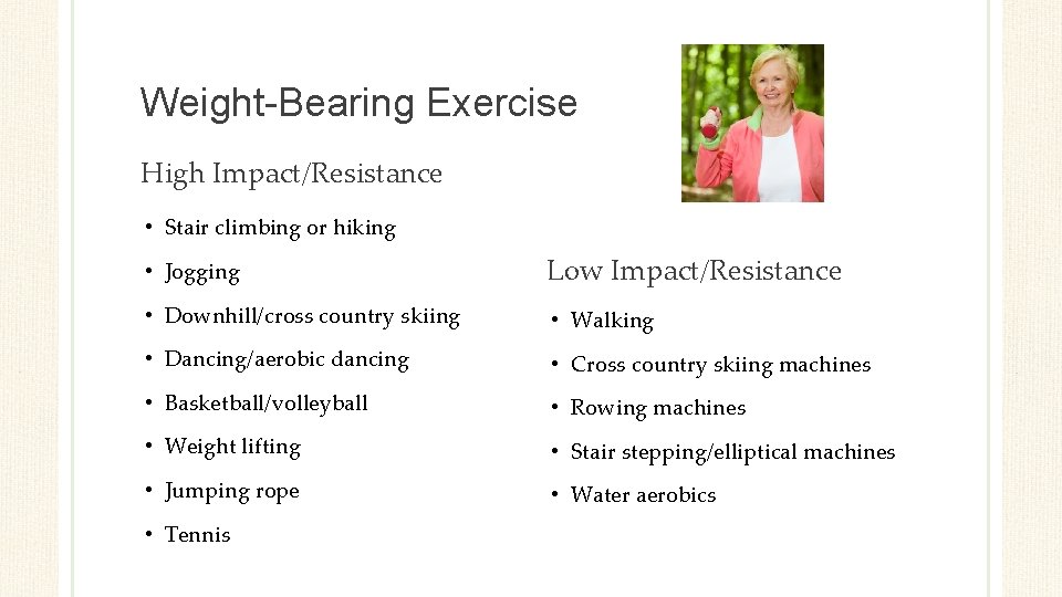 Weight-Bearing Exercise High Impact/Resistance • Stair climbing or hiking • Jogging Low Impact/Resistance •