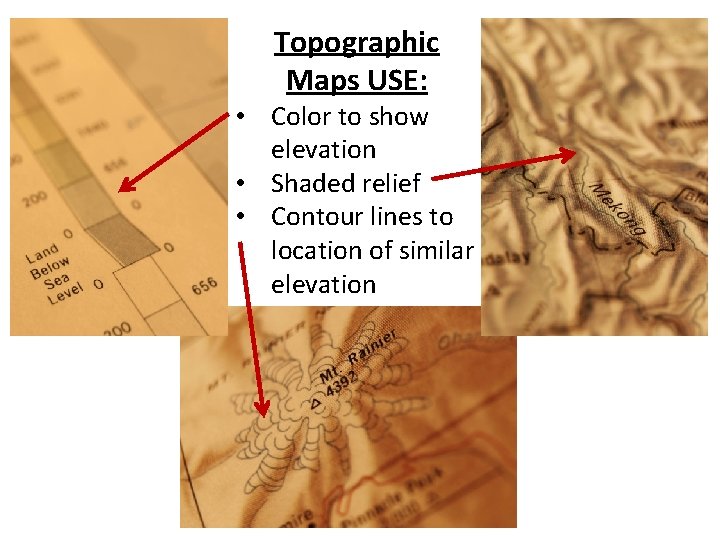 Topographic Maps USE: • Color to show elevation • Shaded relief • Contour lines