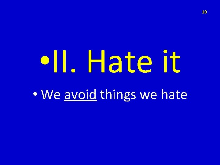 10 • II. Hate it • We avoid things we hate 