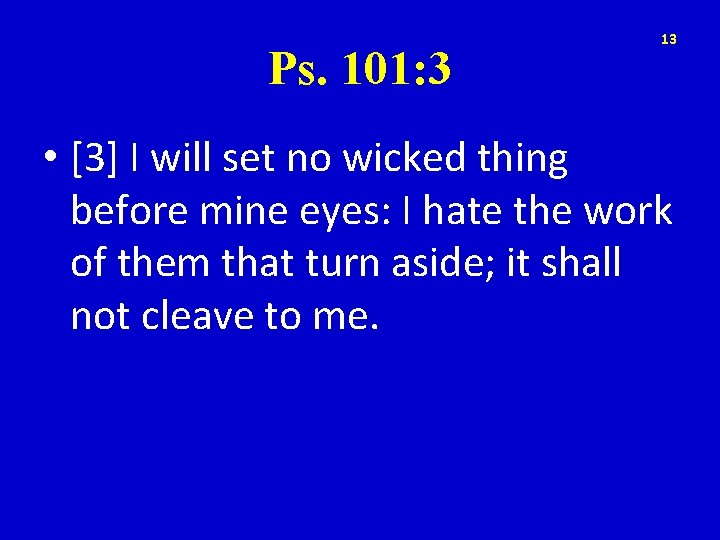 Ps. 101: 3 13 • [3] I will set no wicked thing before mine