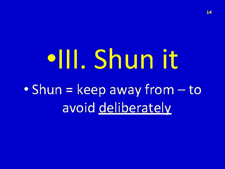 14 • III. Shun it • Shun = keep away from – to avoid